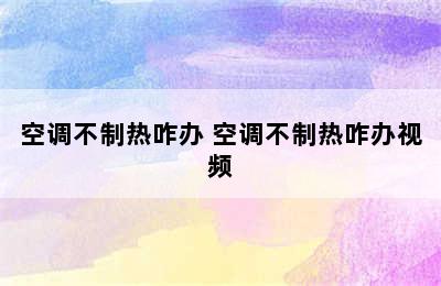 空调不制热咋办 空调不制热咋办视频